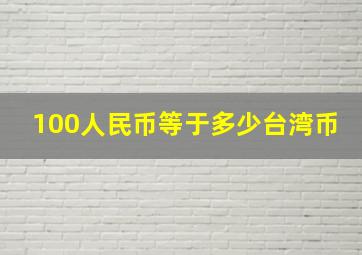 100人民币等于多少台湾币