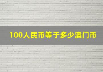 100人民币等于多少澳门币