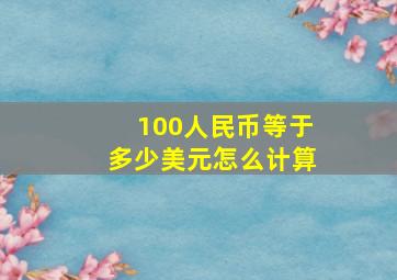 100人民币等于多少美元怎么计算