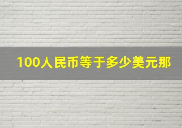 100人民币等于多少美元那