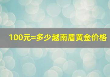 100元=多少越南盾黄金价格