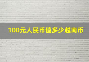 100元人民币值多少越南币