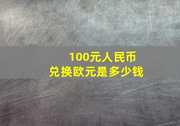 100元人民币兑换欧元是多少钱