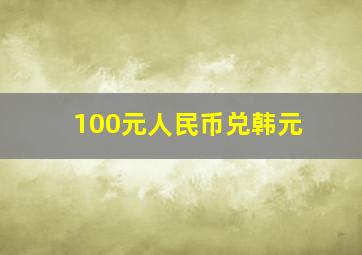 100元人民币兑韩元