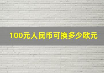 100元人民币可换多少欧元