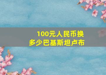 100元人民币换多少巴基斯坦卢布