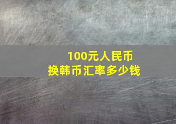 100元人民币换韩币汇率多少钱