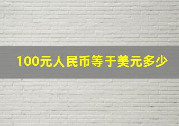 100元人民币等于美元多少