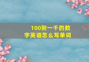 100到一千的数字英语怎么写单词