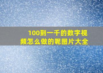 100到一千的数字视频怎么做的呢图片大全