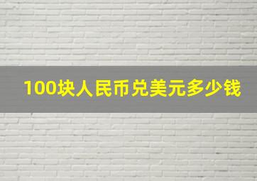 100块人民币兑美元多少钱