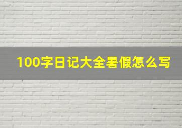 100字日记大全暑假怎么写