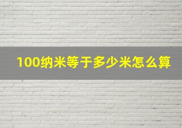 100纳米等于多少米怎么算