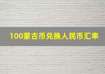 100蒙古币兑换人民币汇率