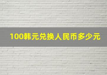 100韩元兑换人民币多少元