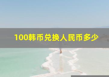 100韩币兑换人民币多少