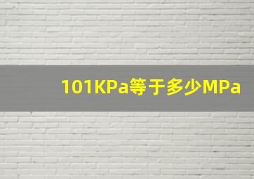 101KPa等于多少MPa