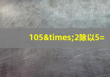 105×2除以5=