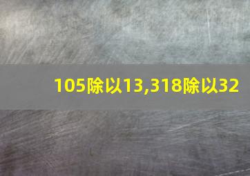 105除以13,318除以32