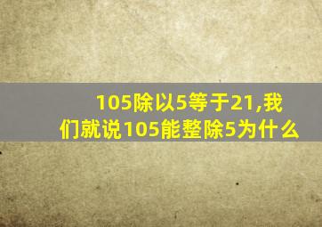 105除以5等于21,我们就说105能整除5为什么