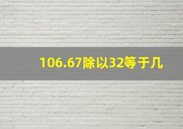 106.67除以32等于几