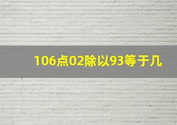 106点02除以93等于几