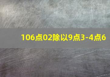 106点02除以9点3-4点6