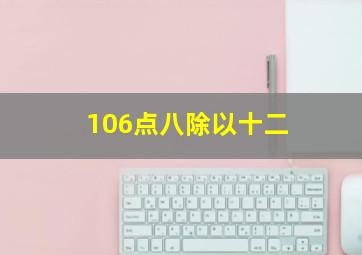 106点八除以十二