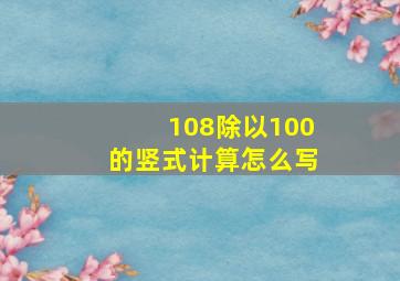 108除以100的竖式计算怎么写