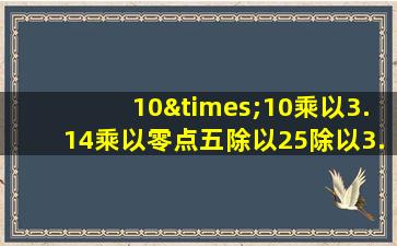 10×10乘以3.14乘以零点五除以25除以3.14