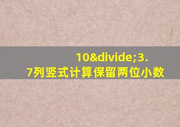 10÷3.7列竖式计算保留两位小数