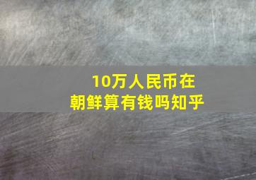 10万人民币在朝鲜算有钱吗知乎