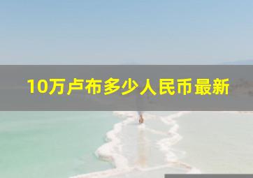 10万卢布多少人民币最新