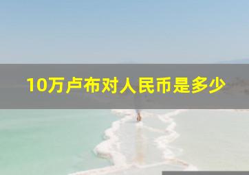 10万卢布对人民币是多少