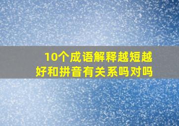 10个成语解释越短越好和拼音有关系吗对吗