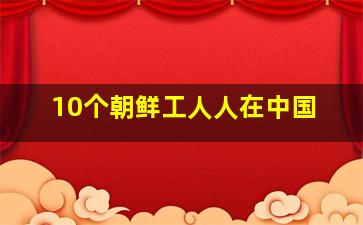 10个朝鲜工人人在中国