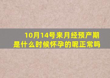 10月14号来月经预产期是什么时候怀孕的呢正常吗