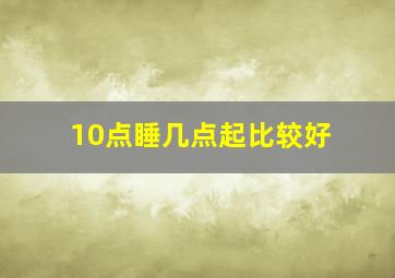 10点睡几点起比较好