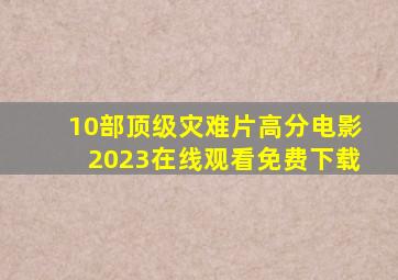 10部顶级灾难片高分电影2023在线观看免费下载