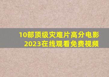 10部顶级灾难片高分电影2023在线观看免费视频