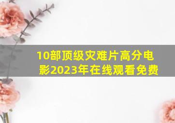 10部顶级灾难片高分电影2023年在线观看免费