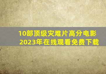 10部顶级灾难片高分电影2023年在线观看免费下载