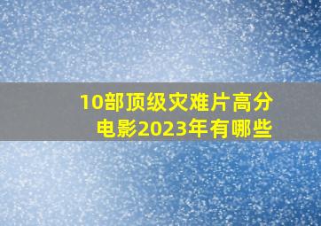 10部顶级灾难片高分电影2023年有哪些