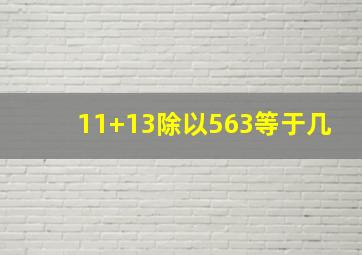 11+13除以563等于几