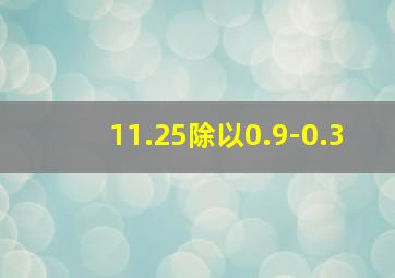 11.25除以0.9-0.3