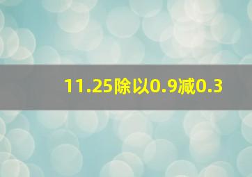 11.25除以0.9减0.3