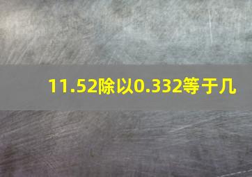 11.52除以0.332等于几