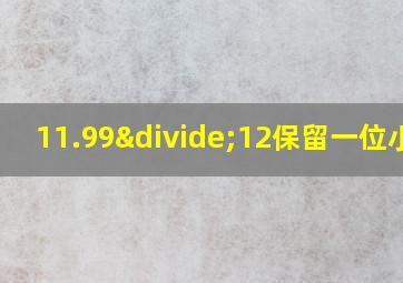 11.99÷12保留一位小数