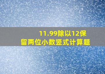 11.99除以12保留两位小数竖式计算题