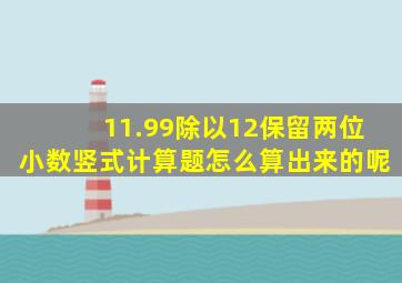 11.99除以12保留两位小数竖式计算题怎么算出来的呢